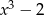 x3 − 2 