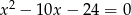 x 2 − 10x − 24 = 0 