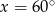 x = 6 0∘ 