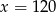x = 120 