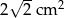 2√ 2cm 2 