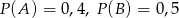 P(A ) = 0,4, P(B ) = 0,5 