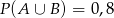 P (A ∪ B ) = 0,8 