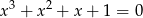 x 3 + x 2 + x + 1 = 0 