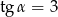 tg α = 3 