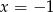 x = &minus; 1 