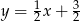 y = 1 x+ 3 2 2 