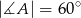 |∡A | = 6 0∘ 