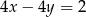 4x &minus; 4y = 2 