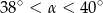 38∘ < &alpha; < 40∘ 