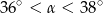 36 ∘ < &alpha; < 38 ∘ 