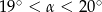 19∘ < &alpha; < 20∘ 