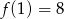 f(1) = 8 