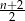 n+2 -2-- 