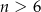 n > 6 