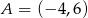 A = (&minus; 4,6) 