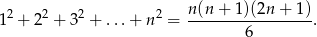 2 2 2 2 n(n + 1)(2n + 1 ) 1 + 2 + 3 + ... + n = -----------------. 6