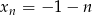 xn = &minus; 1&minus; n 