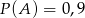 P(A ) = 0 ,9 