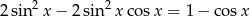 2 sin 2x − 2 sin 2x cosx = 1− cosx 