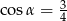 cos&alpha; = 3 4 