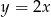 y = 2x 