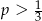 p > 1 3 