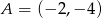 A = (&minus; 2,&minus; 4) 