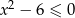 2 x &minus; 6 &le; 0 