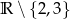R ∖{2 ,3} 