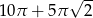  &radic; -- 10&pi; + 5&pi; 2 