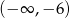 (&minus; &infin; ,&minus; 6) 