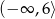 (&minus; &infin; ,6⟩ 