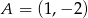 A = (1,&minus; 2) 