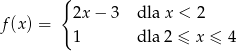  { 2x − 3 dla x < 2 f(x ) = 1 dla 2 ≤ x ≤ 4 