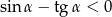 sin α− tg α < 0 
