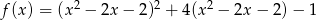 f(x) = (x 2 &minus; 2x &minus; 2)2 + 4(x2 &minus; 2x &minus; 2)&minus; 1 