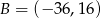 B = (− 36,16 ) 