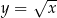  √ -- y = x 