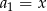 a1 = x 