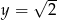  √ -- y = 2 