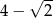  √ -- 4 − 2 