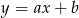y = ax+ b 