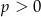 p > 0 