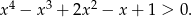 4 3 2 x − x + 2x − x + 1 > 0 .