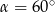 α = 6 0∘ 