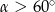 α > 60∘ 