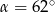 α = 62 ∘ 
