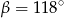 β = 118∘ 