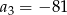 a3 = − 81 